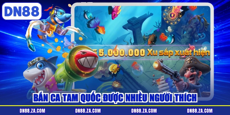 Bắn ca tam quốc được nhiều người thích