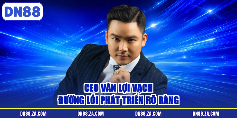 CEO Văn Lợi vạch đường lối phát triển rõ ràng