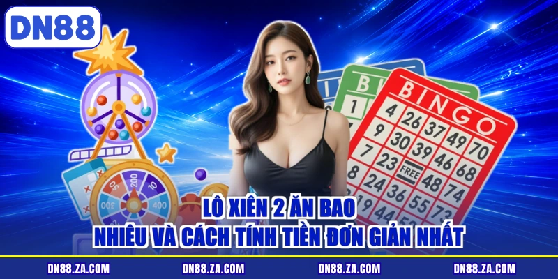 Lô Xiên 2 Ăn Bao Nhiêu Và Cách Tính Tiền Đơn Giản Nhất