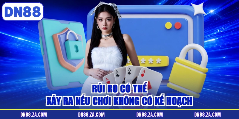 Rủi ro có thể xảy ra nếu chơi không có kế hoạch