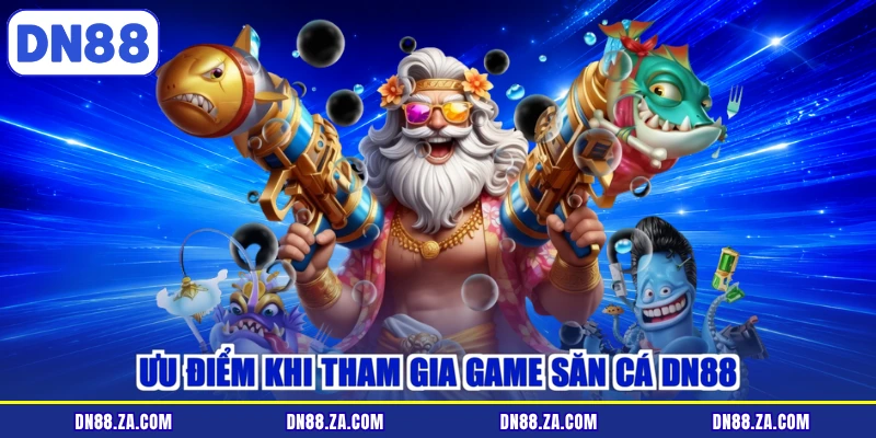 Ưu điểm khi tham gia game săn cá DN88
